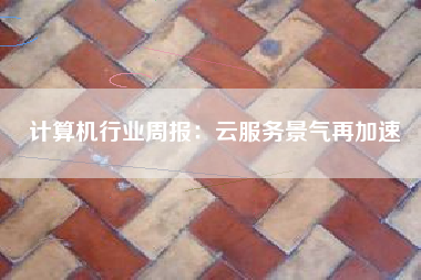 计算机行业周报：云服务景气再加速
