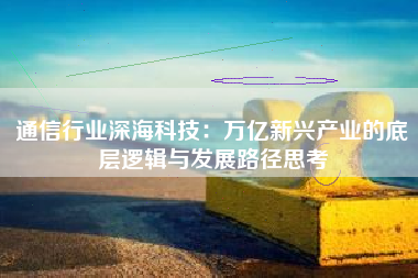通信行业深海科技：万亿新兴产业的底层逻辑与发展路径思考