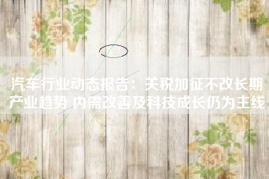 汽车行业动态报告：关税加征不改长期产业趋势 内需改善及科技成长仍为主线