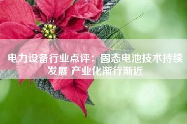 电力设备行业点评：固态电池技术持续发展 产业化渐行渐近