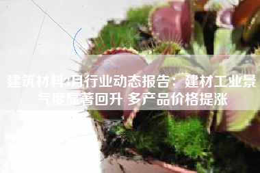 建筑材料3月行业动态报告：建材工业景气度显著回升 多产品价格提涨