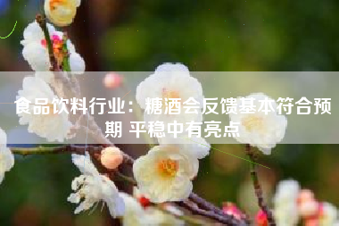 食品饮料行业：糖酒会反馈基本符合预期 平稳中有亮点