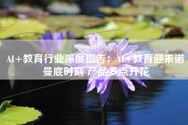 AI+教育行业深度报告：AI+教育迎来诺曼底时刻 产品多点开花