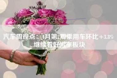 汽车周观点：4月第2周乘用车环比+3.8% 继续看好汽车板块