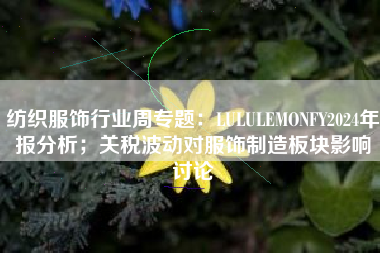 纺织服饰行业周专题：LULULEMONFY2024年报分析；关税波动对服饰制造板块影响讨论