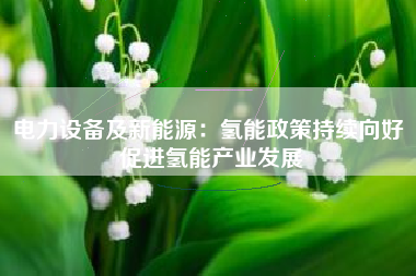 电力设备及新能源：氢能政策持续向好 促进氢能产业发展