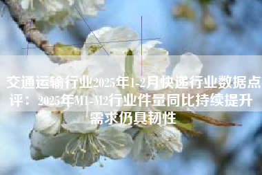 交通运输行业2025年1-2月快递行业数据点评：2025年M1-M2行业件量同比持续提升 需求仍具韧性