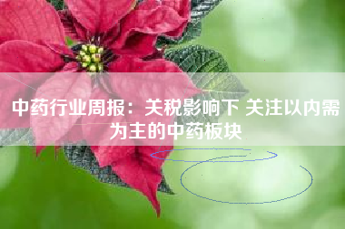 中药行业周报：关税影响下 关注以内需为主的中药板块