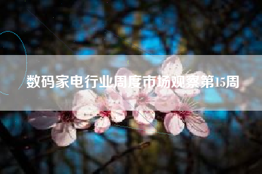 数码家电行业周度市场观察第15周