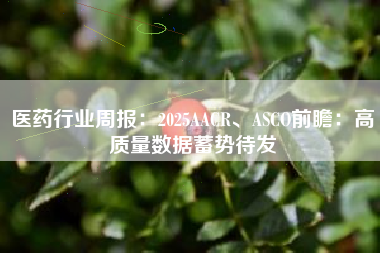 医药行业周报：2025AACR、ASCO前瞻：高质量数据蓄势待发