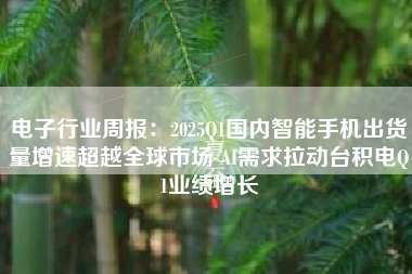 电子行业周报：2025Q1国内智能手机出货量增速超越全球市场 AI需求拉动台积电Q1业绩增长
