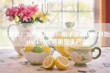 计算机：AI产业跟踪：扣子空间内测开始 AIAGENT或将重塑生产力