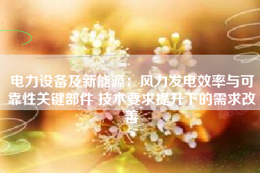 电力设备及新能源：风力发电效率与可靠性关键部件 技术要求提升下的需求改善