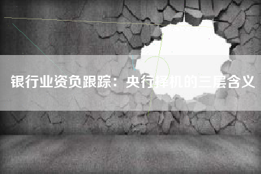 银行业资负跟踪：央行择机的三层含义