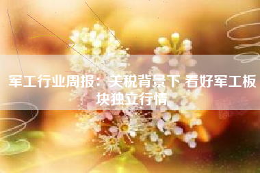 军工行业周报：关税背景下 看好军工板块独立行情