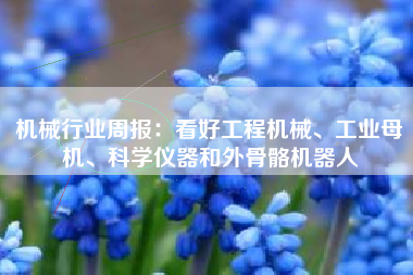 机械行业周报：看好工程机械、工业母机、科学仪器和外骨骼机器人