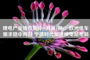 锂电产业链双周评(4月第1期)：欧洲电车需求稳中向好 宁德时代加速换电站布局