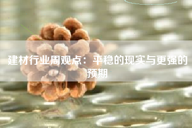 建材行业周观点：平稳的现实与更强的预期