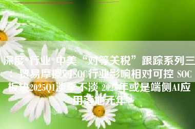深度*行业*中美“对等关税”跟踪系列三：贸易摩擦对SOC行业影响相对可控 SOC板块2025Q1淡季不淡 2025年或是端侧AI应用落地元年