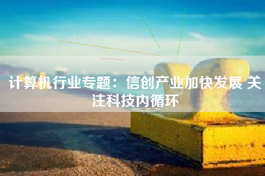 计算机行业专题：信创产业加快发展 关注科技内循环