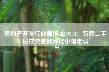 房地产开发行业周报2025W14：新房二手房成交量能环比小幅走弱