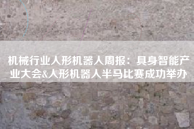 机械行业人形机器人周报：具身智能产业大会&人形机器人半马比赛成功举办