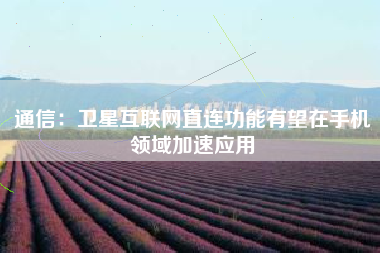 通信：卫星互联网直连功能有望在手机领域加速应用