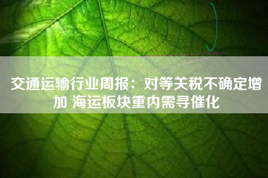 交通运输行业周报：对等关税不确定增加 海运板块重内需寻催化