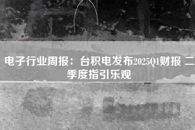 电子行业周报：台积电发布2025Q1财报 二季度指引乐观