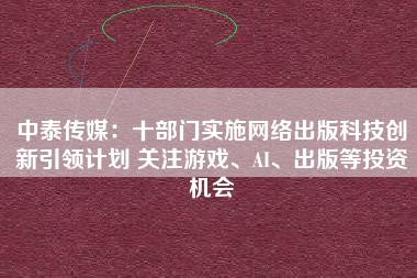 中泰传媒：十部门实施网络出版科技创新引领计划 关注游戏、AI、出版等投资机会