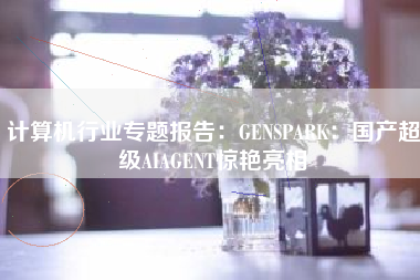 计算机行业专题报告：GENSPARK：国产超级AIAGENT惊艳亮相