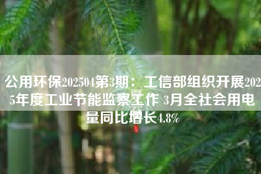 公用环保202504第3期：工信部组织开展2025年度工业节能监察工作 3月全社会用电量同比增长4.8%