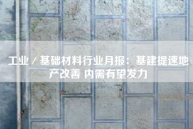 工业／基础材料行业月报：基建提速地产改善 内需有望发力
