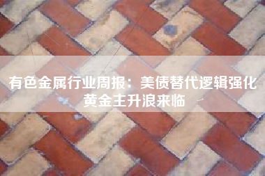 有色金属行业周报：美债替代逻辑强化 黄金主升浪来临
