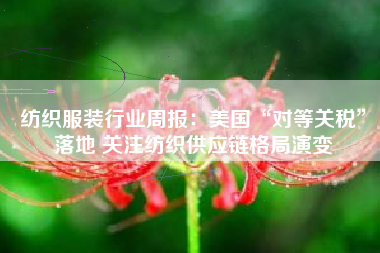 纺织服装行业周报：美国“对等关税”落地 关注纺织供应链格局演变