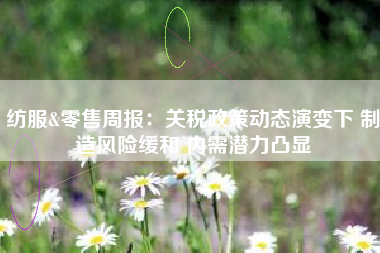 纺服&零售周报：关税政策动态演变下 制造风险缓和 内需潜力凸显