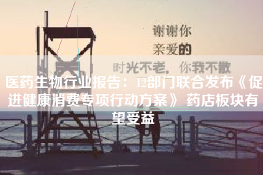 医药生物行业报告：12部门联合发布《促进健康消费专项行动方案》 药店板块有望受益