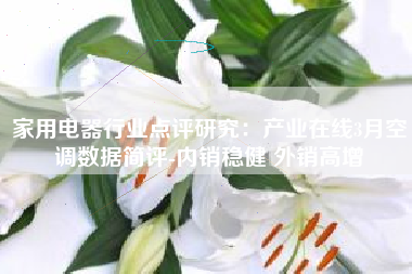 家用电器行业点评研究：产业在线3月空调数据简评-内销稳健 外销高增
