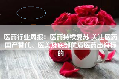 医药行业周报：医药持续复苏 关注医药国产替代、医美及底部优质医药出海标的
