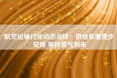 航空运输行业动态点评：供给低增逐步兑现 等待景气到来