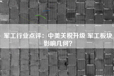 军工行业点评：中美关税升级 军工板块影响几何？