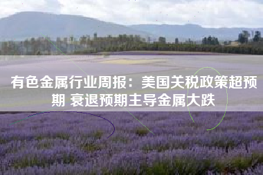 有色金属行业周报：美国关税政策超预期 衰退预期主导金属大跌