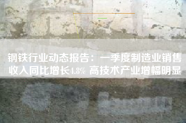 钢铁行业动态报告：一季度制造业销售收入同比增长4.8% 高技术产业增幅明显