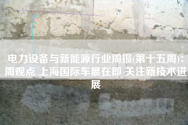 电力设备与新能源行业周报(第十五周)：周观点 上海国际车展在即 关注新技术进展