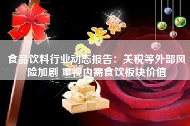 食品饮料行业动态报告：关税等外部风险加剧 重视内需食饮板块价值