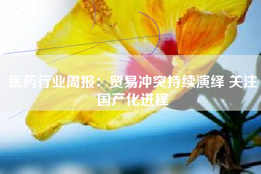 医药行业周报：贸易冲突持续演绎 关注国产化进程