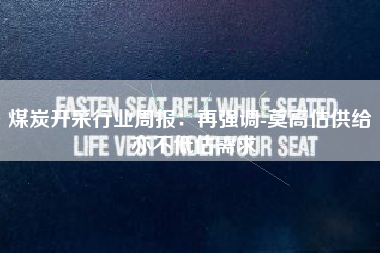 煤炭开采行业周报：再强调-莫高估供给 亦不低估需求