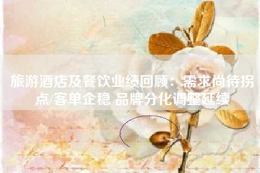 旅游酒店及餐饮业绩回顾：需求尚待拐点/客单企稳 品牌分化调整延续