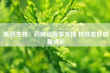 医药生物：药械创新享支持 持续看好创新成长