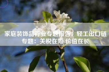 家庭装饰品行业专题报告：轻工出口链专题：关税在短 价值在长